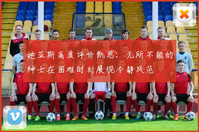 迪亚斯高度评价凯恩：无所不能的绅士在困难时刻展现冷静风范