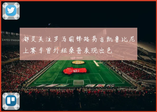 都灵关注罗马前锋路易吉凯鲁比尼上赛季曾外租桑普表现出色