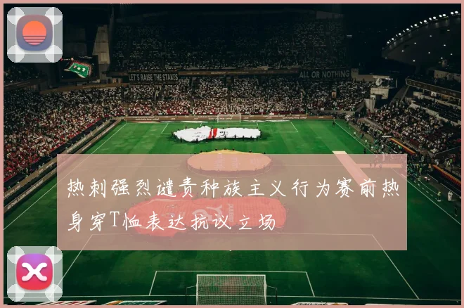 热刺强烈谴责种族主义行为赛前热身穿T恤表达抗议立场