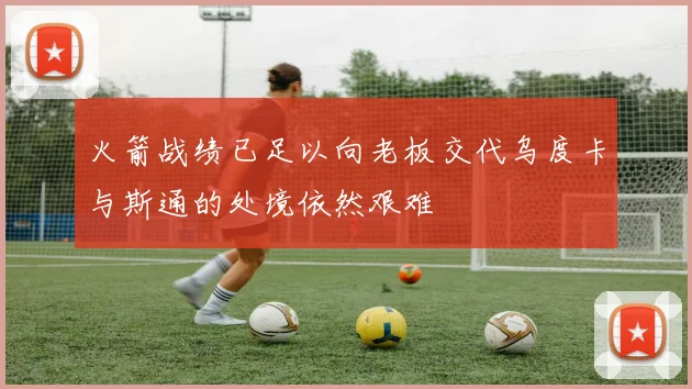 火箭战绩已足以向老板交代乌度卡与斯通的处境依然艰难