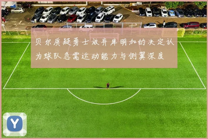 贝尔质疑勇士放弃库明加的决定认为球队急需运动能力与侧翼深度