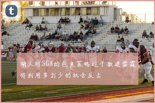 湖人对SGA的包夹策略过于激进雷霆将利用多打少的机会反击