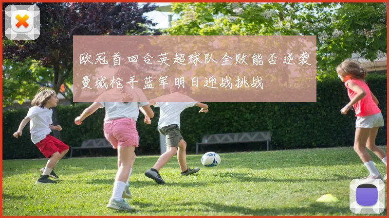 欧冠首回合英超球队全败能否逆袭曼城枪手蓝军明日迎战挑战